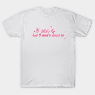 I can but I don’t want to T-Shirt